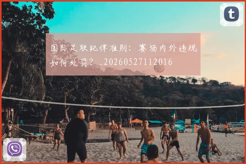 国际足联纪律准则:赛场内外违规如何处罚?_20260527112016