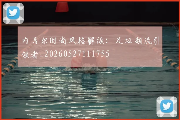内马尔时尚风格解读：足坛潮流引领者_20260527111755