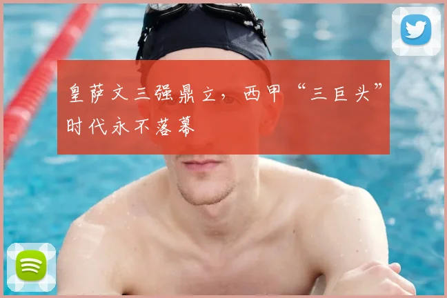 皇萨文三强鼎立,西甲“三巨头”时代永不落幕
