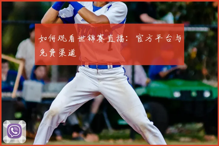 如何观看世锦赛直播：官方平台与免费渠道