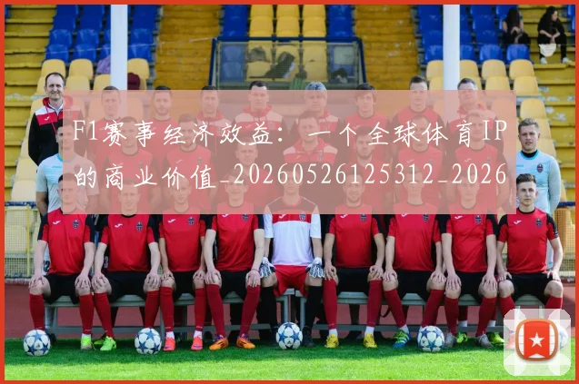F1赛事经济效益：一个全球体育IP的商业价值_20260526125312_20260702043439