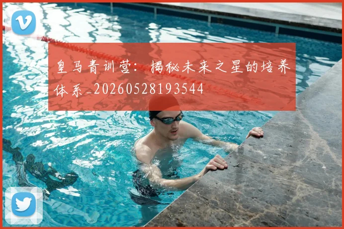 皇马青训营：揭秘未来之星的培养体系_20260528193544