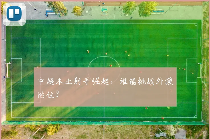 中超本土射手崛起，谁能挑战外援地位？