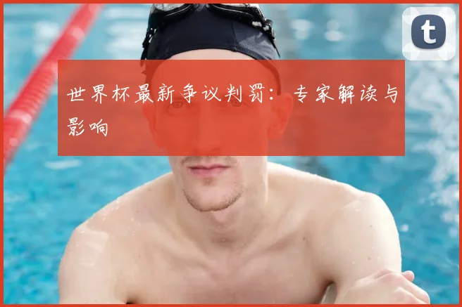 世界杯最新争议判罚:专家解读与影响