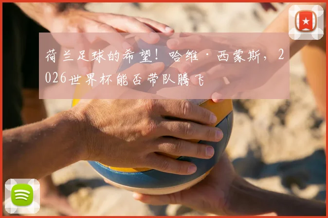 荷兰足球的希望！哈维·西蒙斯，2026世界杯能否带队腾飞