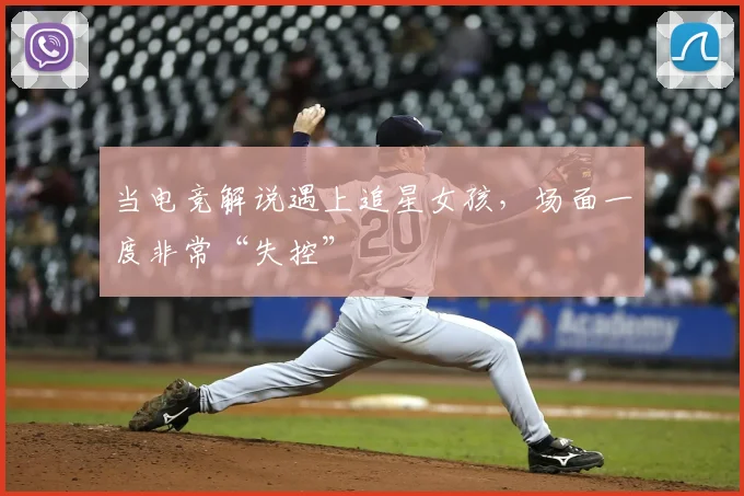 当电竞解说遇上追星女孩，场面一度非常“失控”