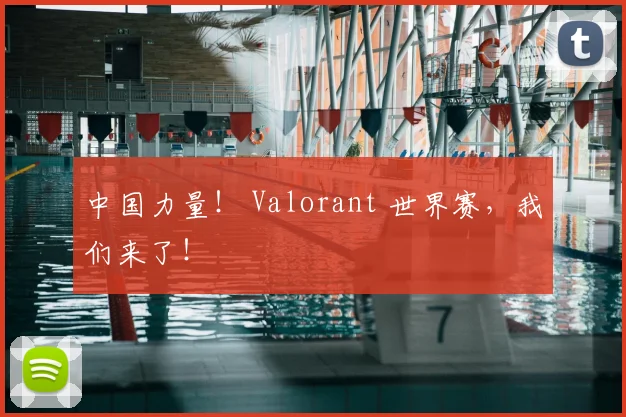 中国力量! Valorant 世界赛,我们来了!
