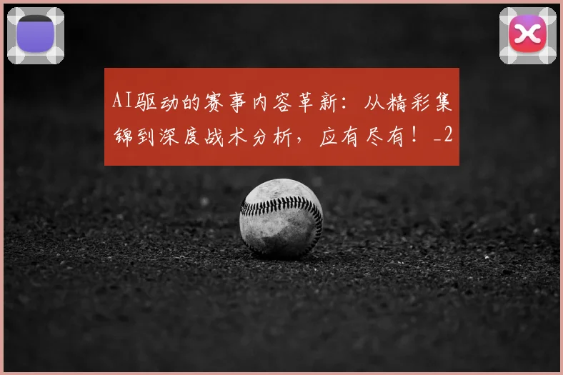 AI驱动的赛事内容革新:从精彩集锦到深度战术分析,应有尽有!_20260702034957