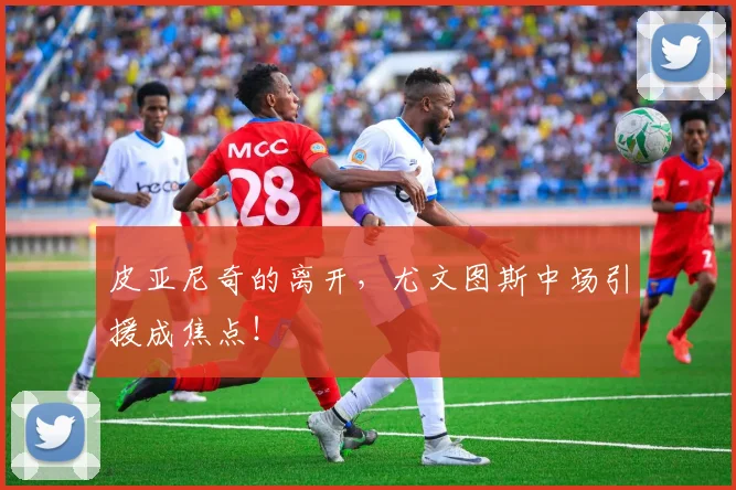 皮亚尼奇的离开，尤文图斯中场引援成焦点！