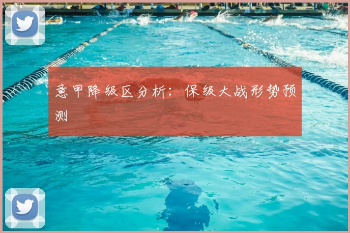 意甲降级区分析:保级大战形势预测
