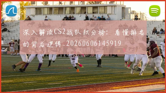 深入解读CS2战队积分榜：看懂排名的背后逻辑_20260606145919