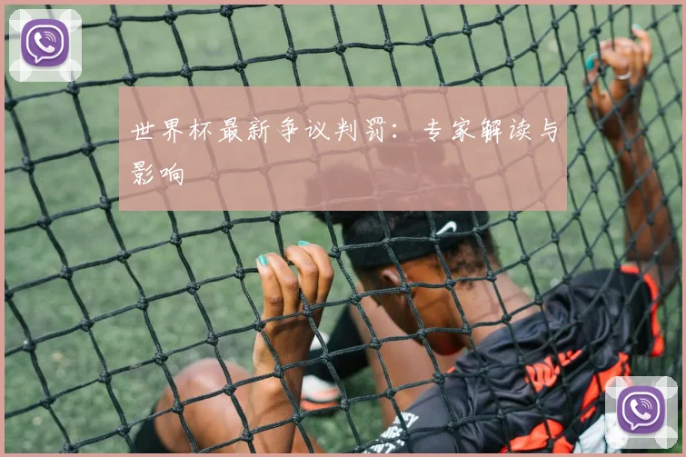 世界杯最新争议判罚:专家解读与影响