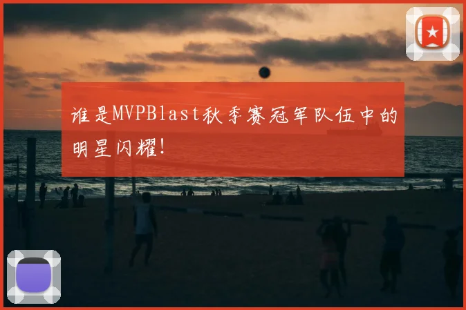 谁是MVPBlast秋季赛冠军队伍中的明星闪耀！