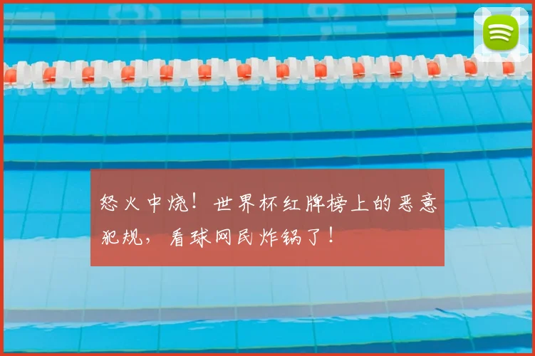 怒火中烧！世界杯红牌榜上的恶意犯规，看球网民炸锅了！