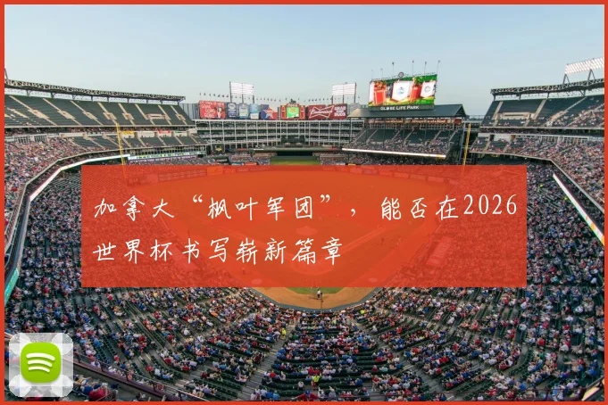 加拿大“枫叶军团”，能否在2026世界杯书写崭新篇章