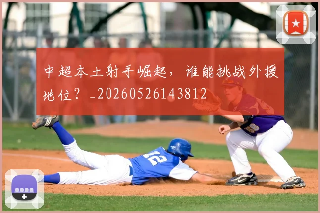中超本土射手崛起，谁能挑战外援地位？_20260526143812