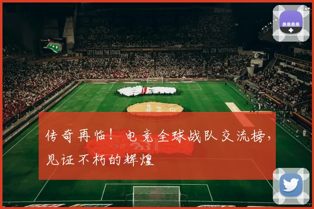 传奇再临!电竞全球战队交流榜,见证不朽的辉煌