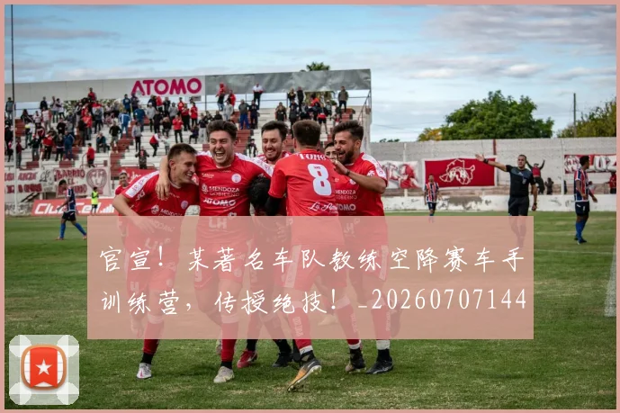 官宣！某著名车队教练空降赛车手训练营，传授绝技！_20260707144159