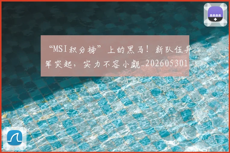 “MSI积分榜”上的黑马！新队伍异军突起，实力不容小觑_20260530143917